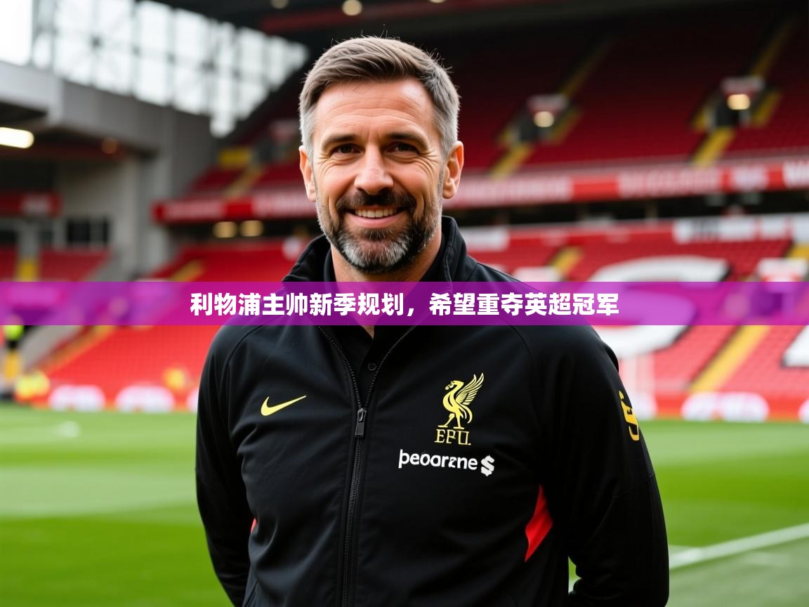 2025开云体育官网入口利物浦主帅新季规划，希望重夺英超冠军