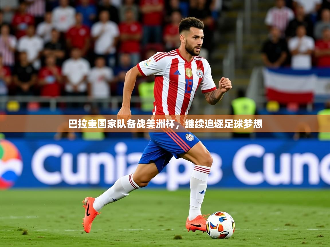 2025开云体育app官网下载地址巴拉圭国家队备战美洲杯，继续追逐足球梦想