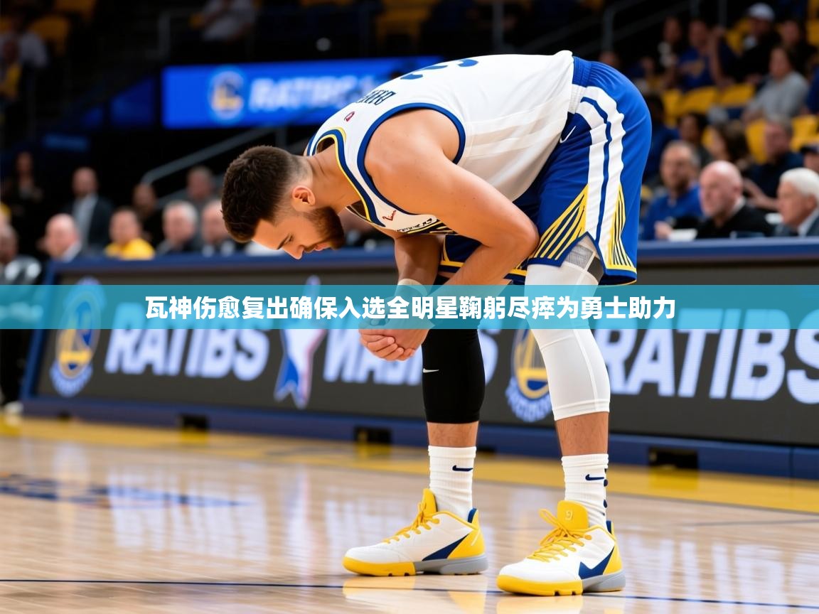 2025开云体育app在线瓦神伤愈复出确保入选全明星鞠躬尽瘁为勇士助力  第3张