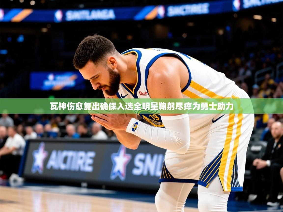 2025开云体育app在线瓦神伤愈复出确保入选全明星鞠躬尽瘁为勇士助力  第4张