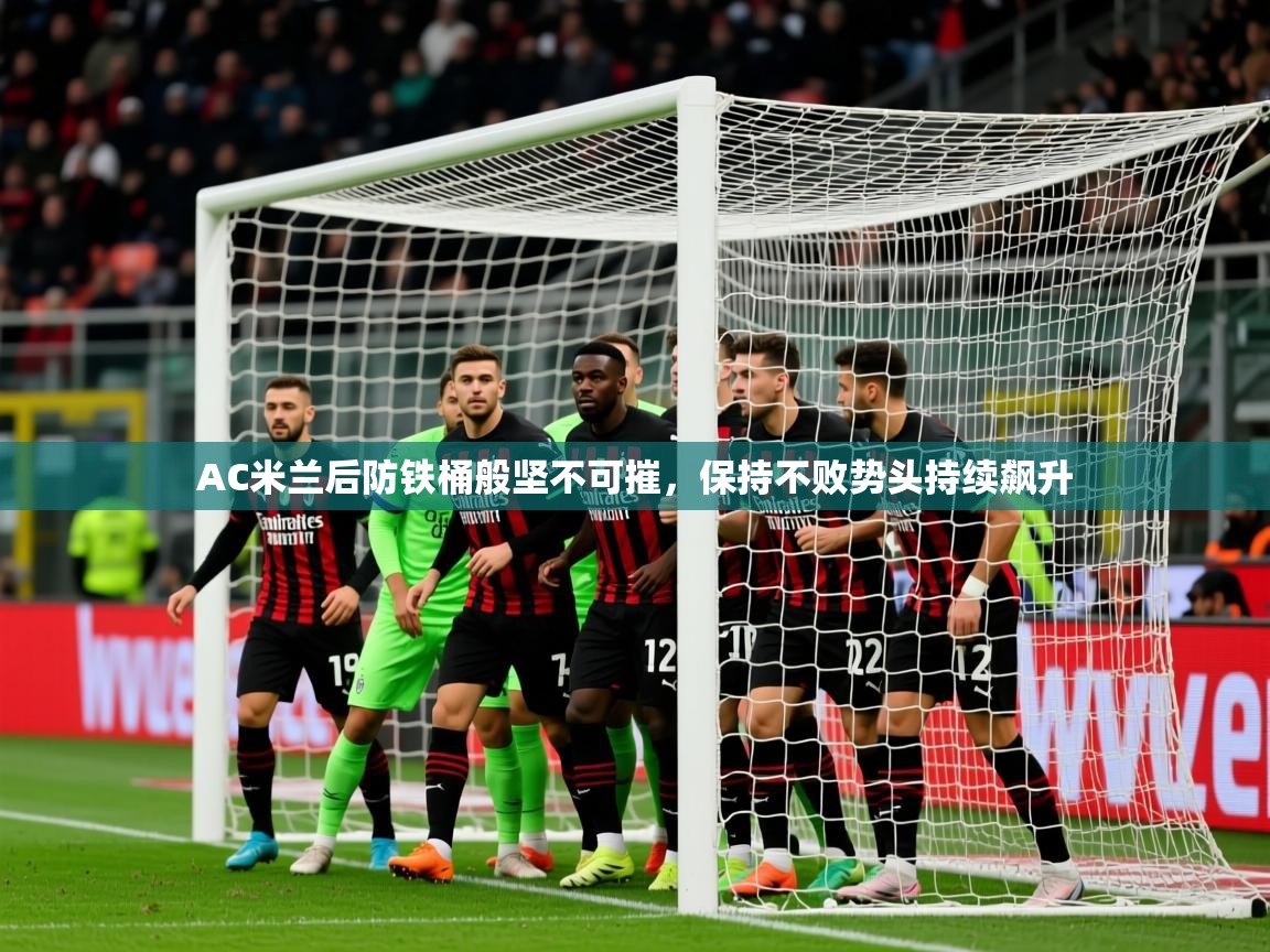 2025开云体育官网地址AC米兰后防铁桶般坚不可摧，保持不败势头持续飙升  第1张