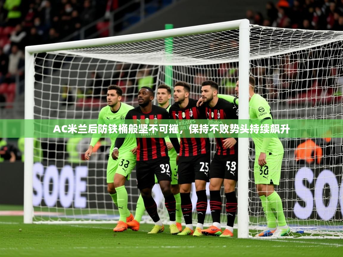 2025开云体育官网地址AC米兰后防铁桶般坚不可摧，保持不败势头持续飙升  第2张