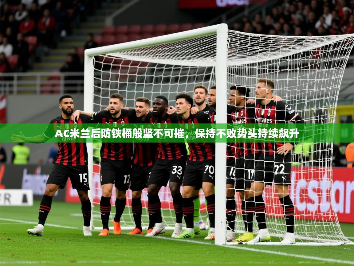 2025开云体育官网地址AC米兰后防铁桶般坚不可摧，保持不败势头持续飙升  第4张