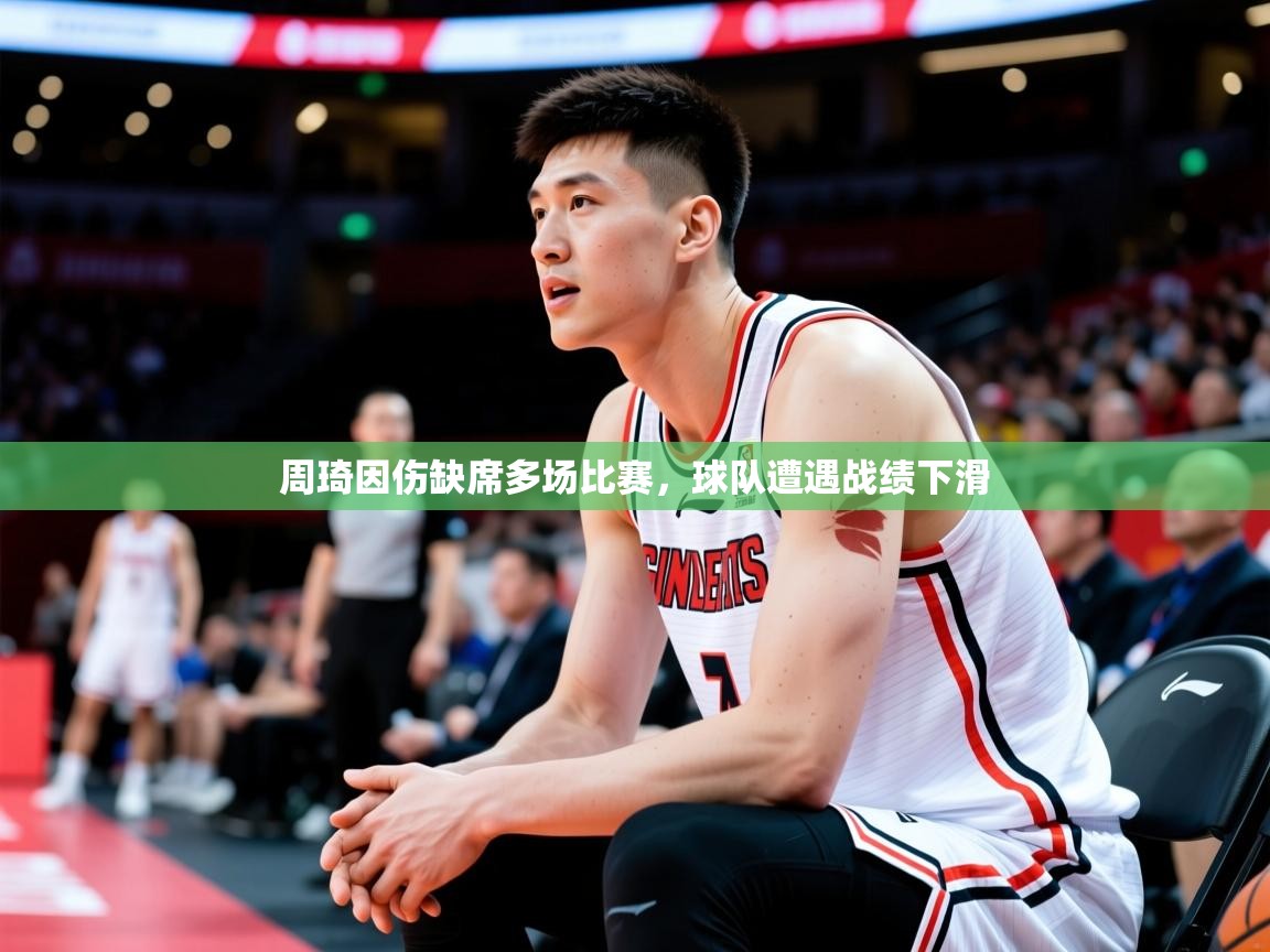 2025云开体育入口周琦因伤缺席多场比赛，球队遭遇战绩下滑  第3张