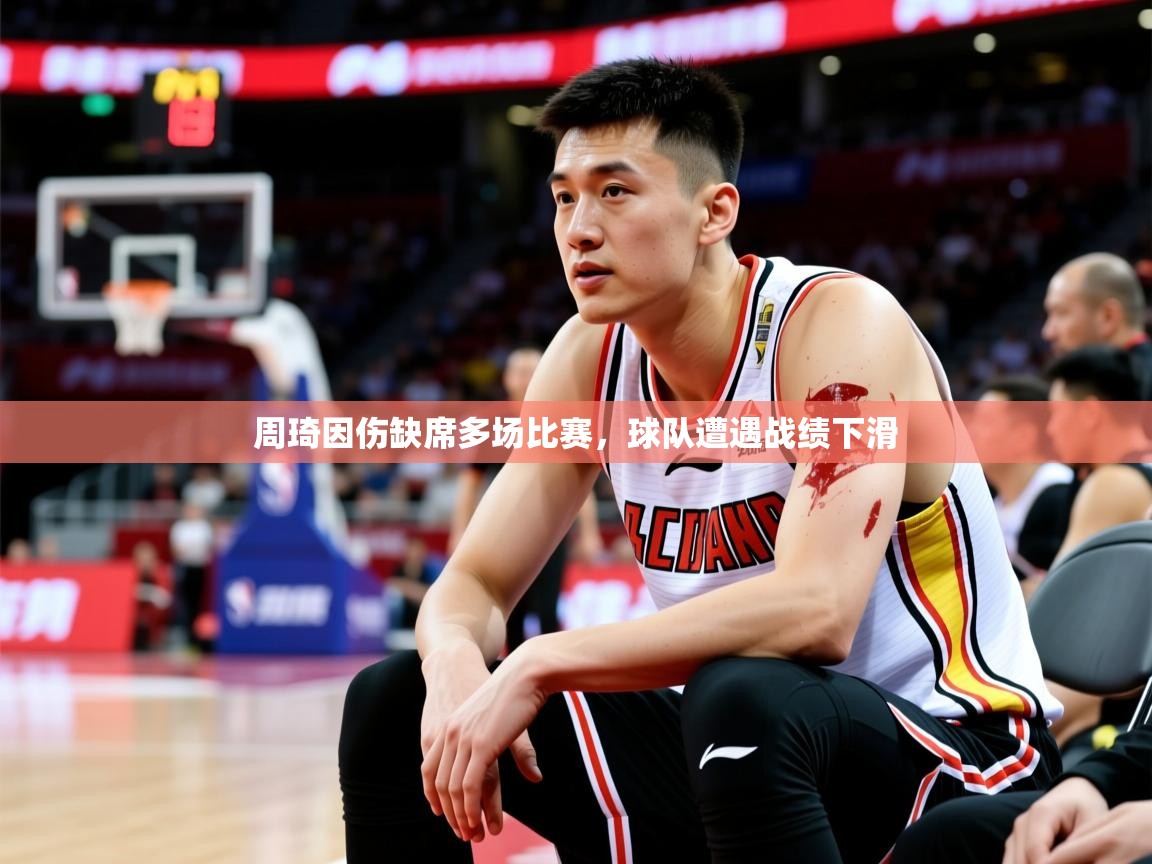 2025云开体育入口周琦因伤缺席多场比赛，球队遭遇战绩下滑  第4张