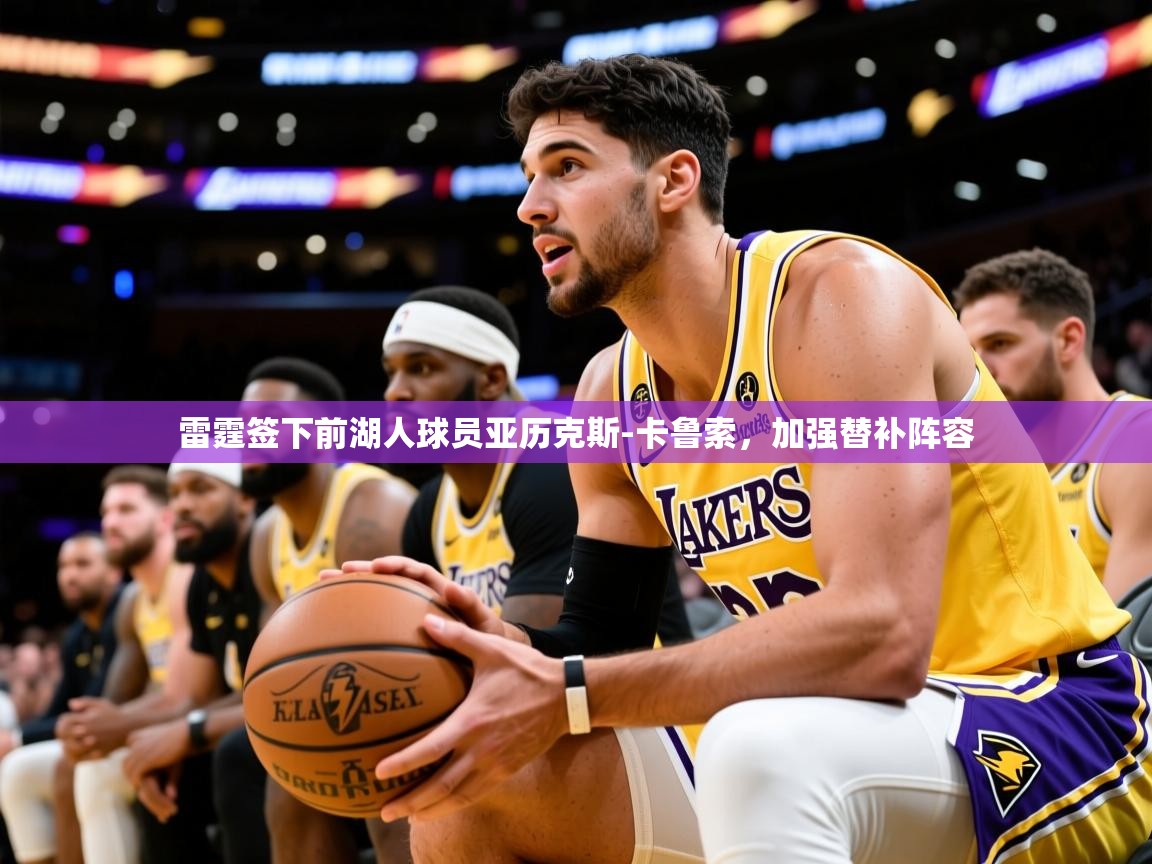2025云开体育官网入口登录网页雷霆签下前湖人球员亚历克斯-卡鲁索，加强替补阵容  第3张