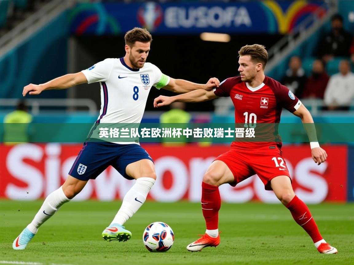 2025开云体育app网页版入口英格兰队在欧洲杯中击败瑞士晋级