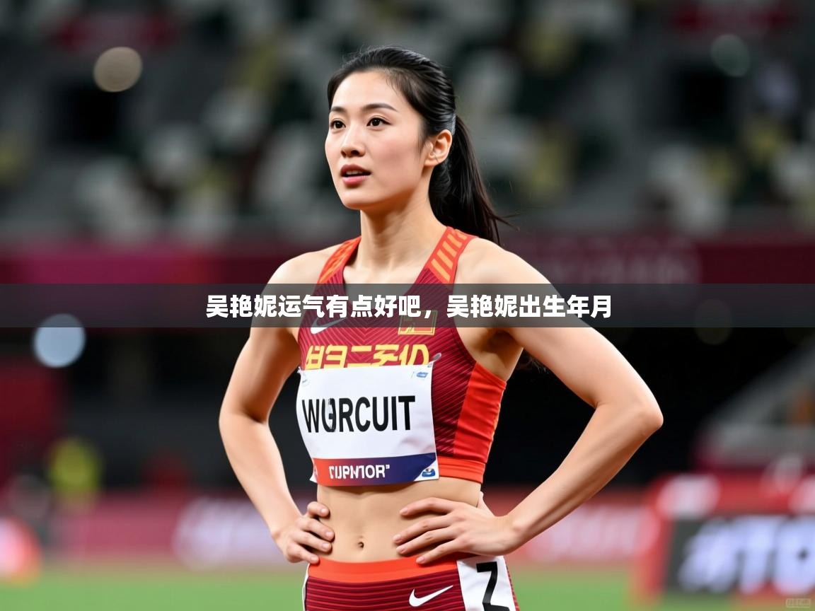 2025开云体育app在线吴艳妮运气有点好吧，吴艳妮出生年月