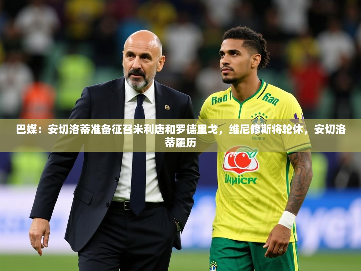 2025开云体育官网入口网页巴媒：安切洛蒂准备征召米利唐和罗德里戈，维尼修斯将轮休，安切洛蒂履历