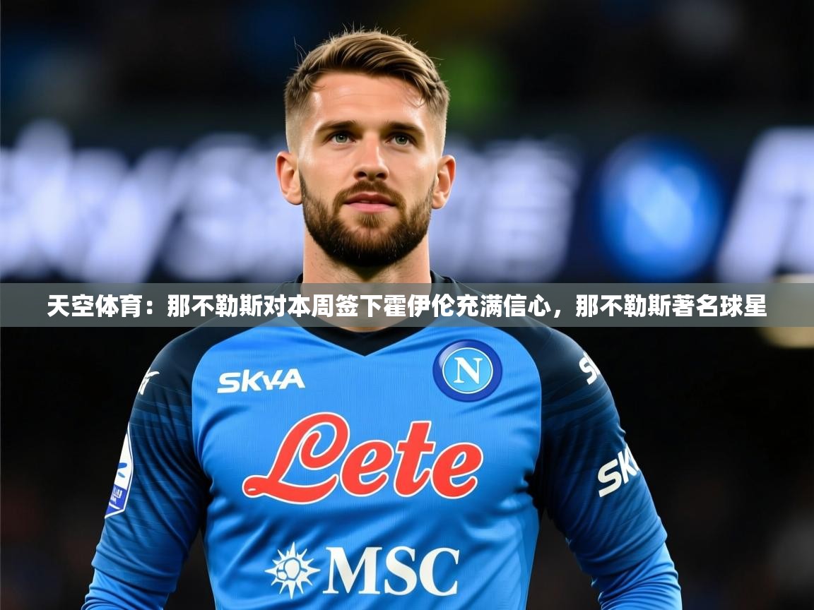 2025kaiyun体育在线登陆入口天空体育：那不勒斯对本周签下霍伊伦充满信心，那不勒斯著名球星  第1张