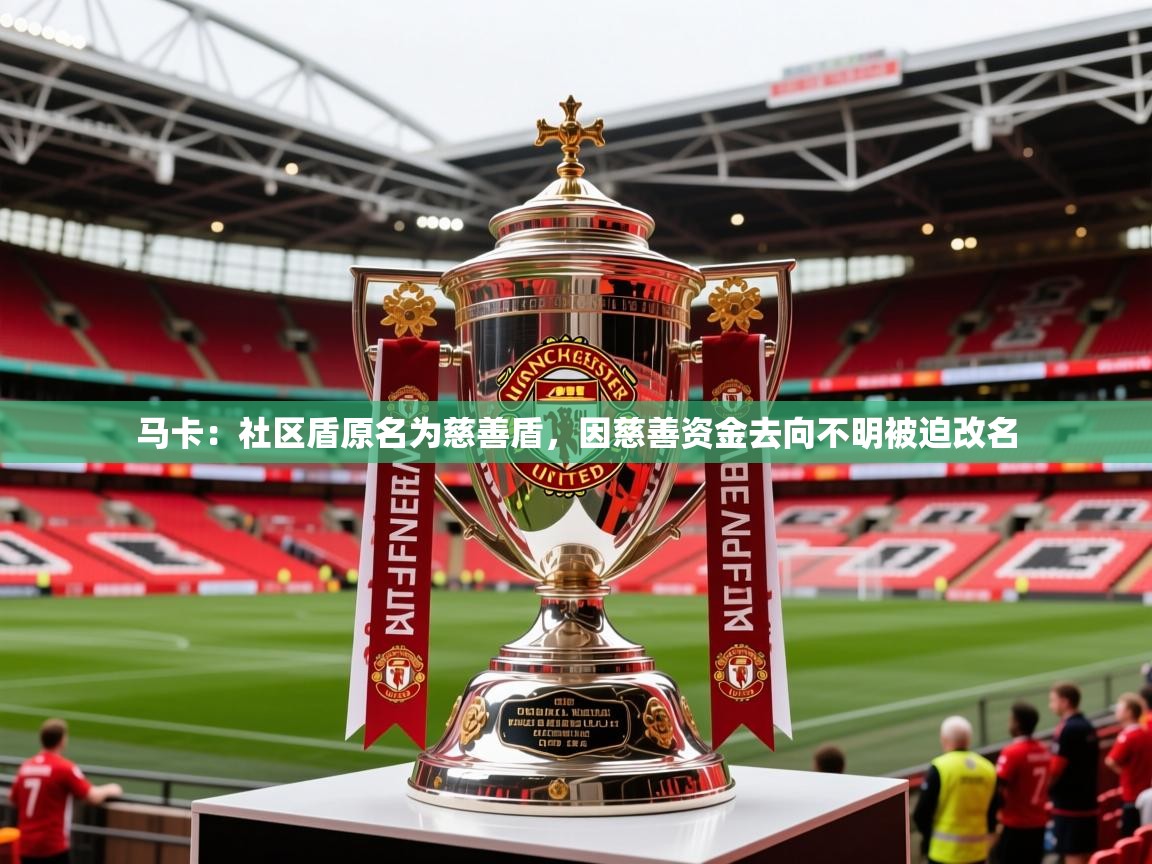 2025开云体育app评价马卡:社区盾原名为慈善盾,因慈善资金去向不明被迫改名 第2张