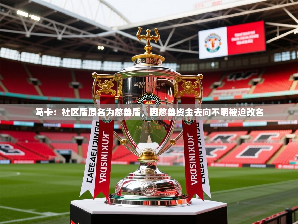 2025开云体育app评价马卡:社区盾原名为慈善盾,因慈善资金去向不明被迫改名 第3张