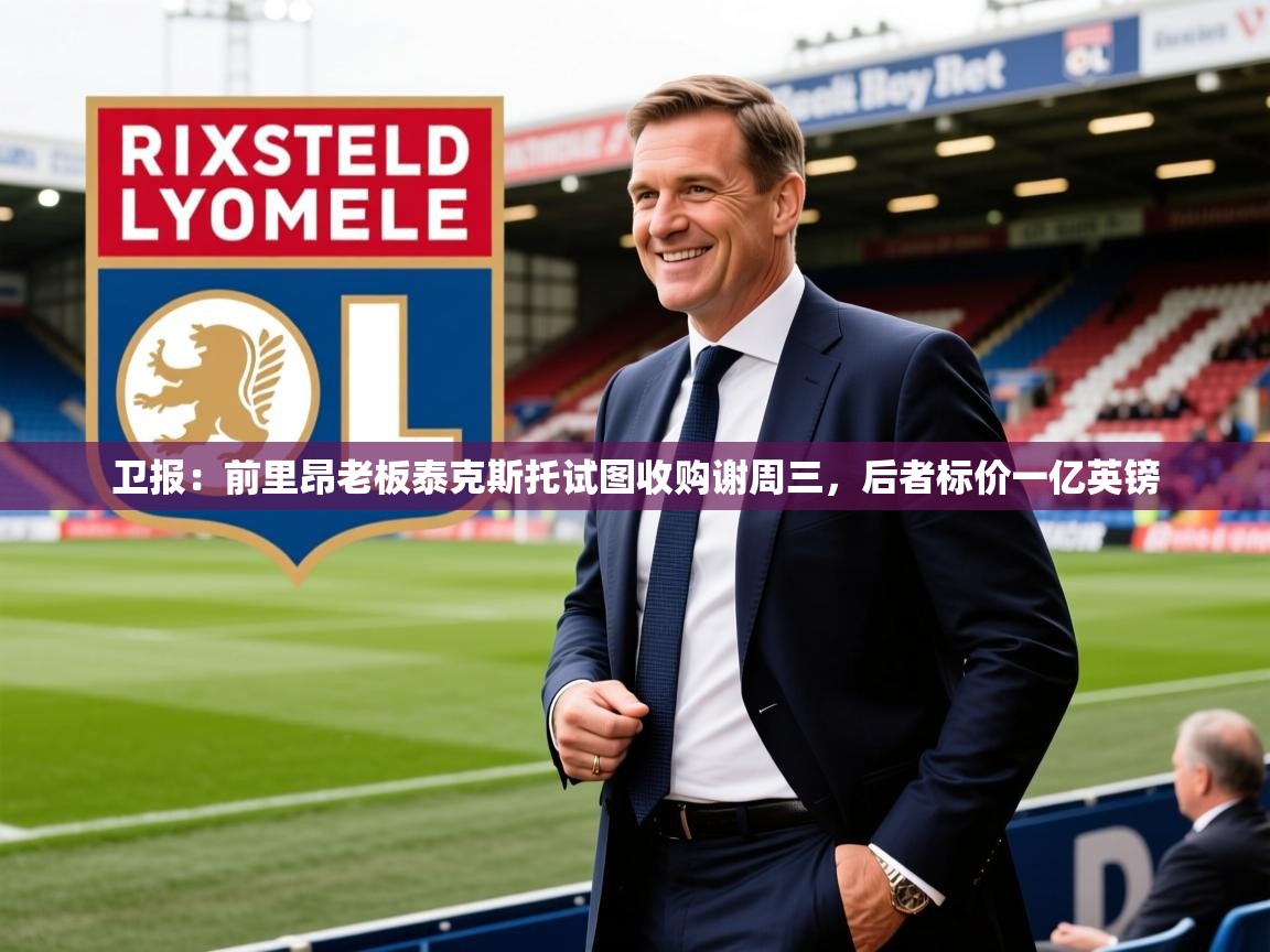 2025开云体育入口邀请码卫报:前里昂老板泰克斯托试图收购谢周三,后者标价一亿英镑 第1张