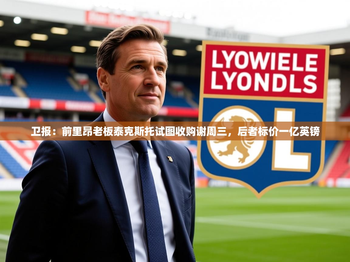 2025开云体育入口邀请码卫报:前里昂老板泰克斯托试图收购谢周三,后者标价一亿英镑 第2张