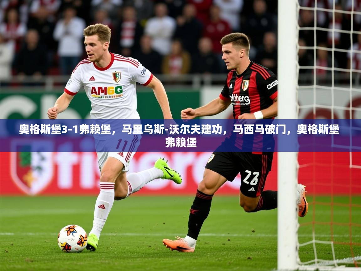 2025开云体育app官方下载奥格斯堡3-1弗赖堡,马里乌斯-沃尔夫建功,马西马破门,奥格斯堡 弗赖堡 第1张