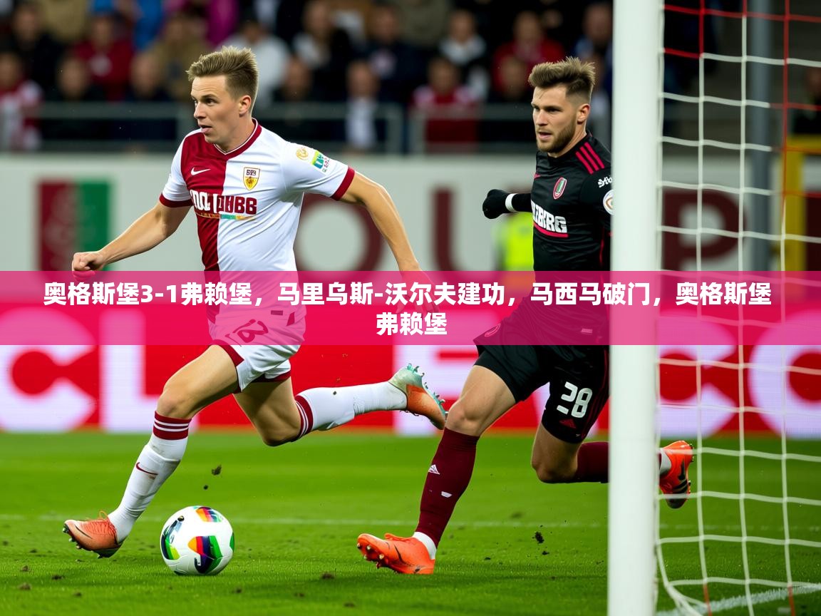 2025开云体育app官方下载奥格斯堡3-1弗赖堡,马里乌斯-沃尔夫建功,马西马破门,奥格斯堡 弗赖堡 第3张