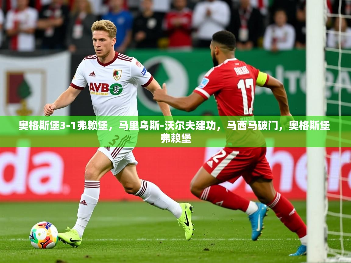 2025开云体育app官方下载奥格斯堡3-1弗赖堡,马里乌斯-沃尔夫建功,马西马破门,奥格斯堡 弗赖堡 第4张