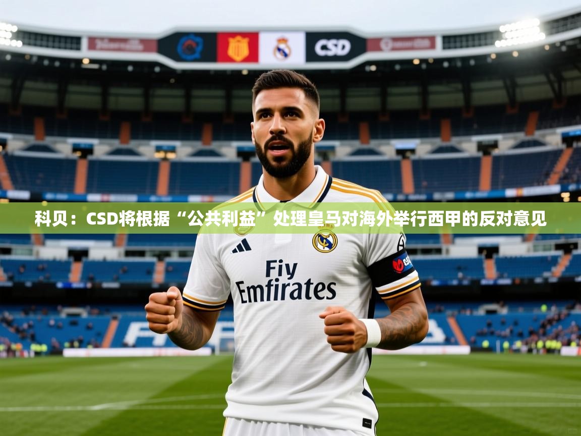 2025开云体育入口客服科贝:CSD将根据“公共利益”处理皇马对海外举行西甲的反对意见 第4张