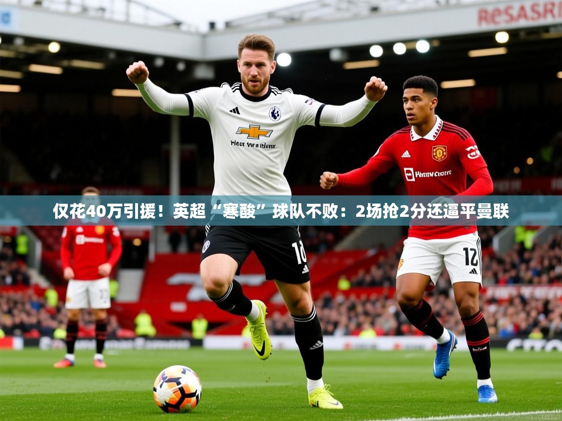 2025开云体育app下载仅花40万引援！英超“寒酸”球队不败：2场抢2分还逼平曼联  第1张