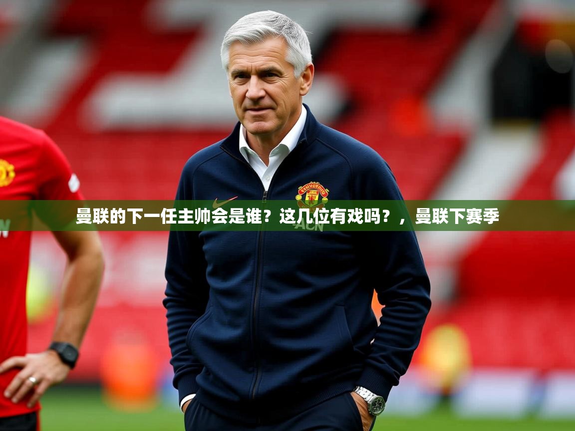 2025开云体育官网app曼联的下一任主帅会是谁？这几位有戏吗？，曼联下赛季