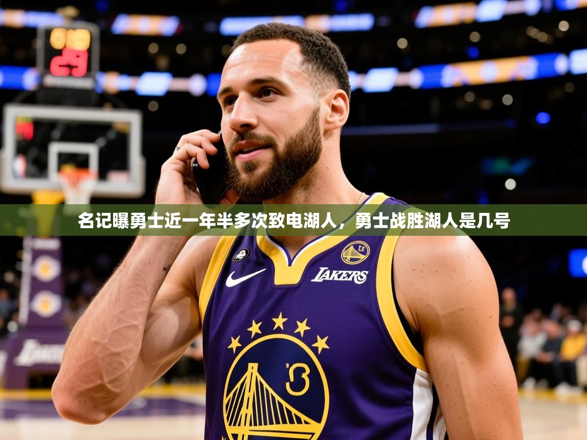2025开云体育官网入口名记曝勇士近一年半多次致电湖人,勇士战胜湖人是几号 第3张
