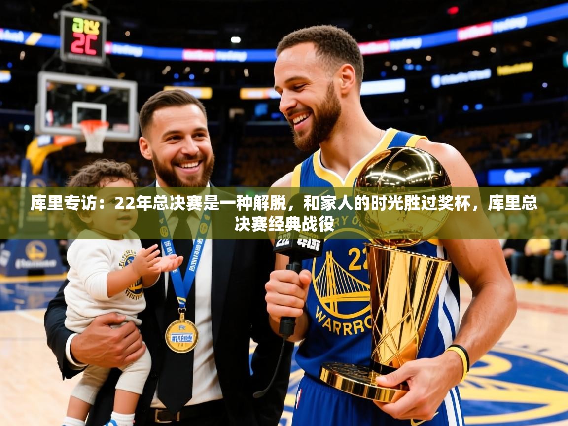 2025开云体育官网app库里专访:22年总决赛是一种解脱,和家人的时光胜过奖杯,库里总决赛经典战役 第2张