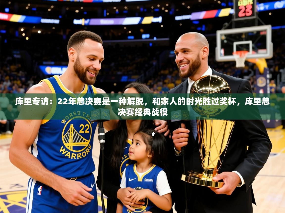 2025开云体育官网app库里专访:22年总决赛是一种解脱,和家人的时光胜过奖杯,库里总决赛经典战役 第4张