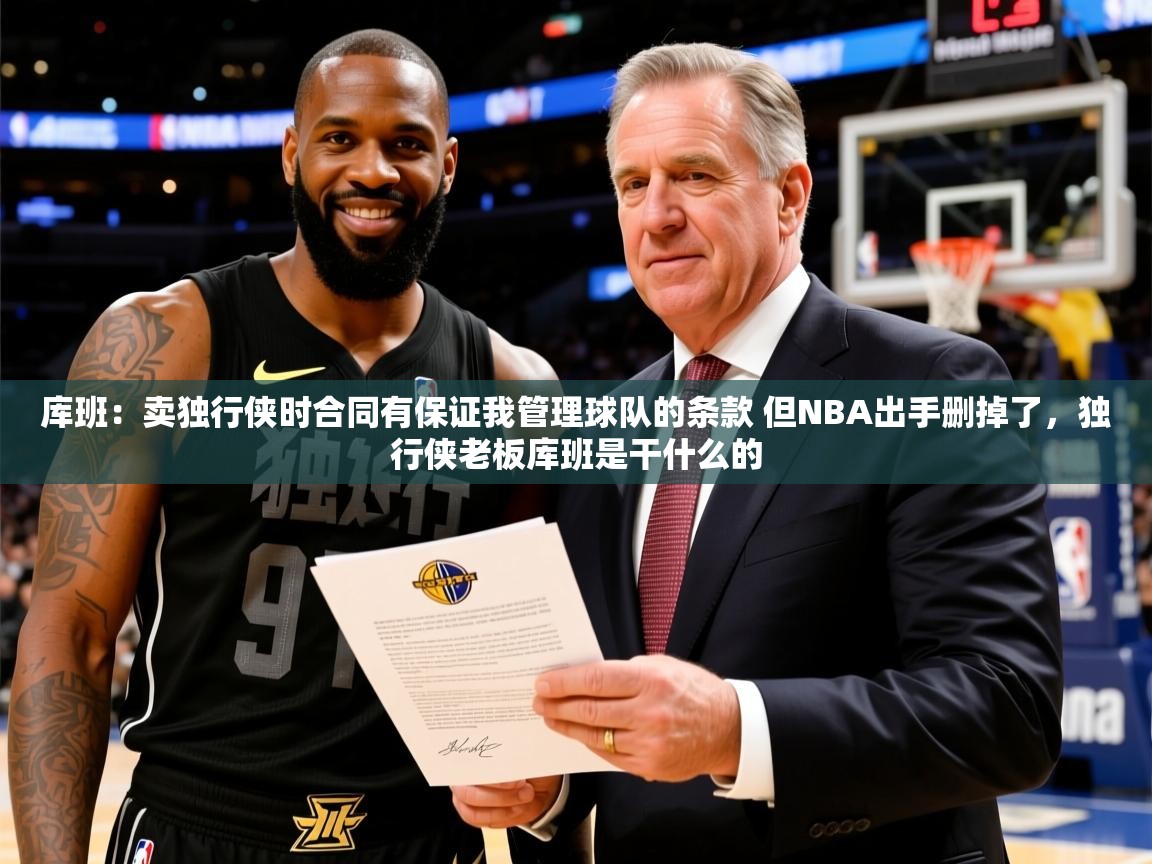 2025开云体育在线玩库班:卖独行侠时合同有保证我管理球队的条款 但NBA出手删掉了,独行侠老板库班是干什么的 第2张