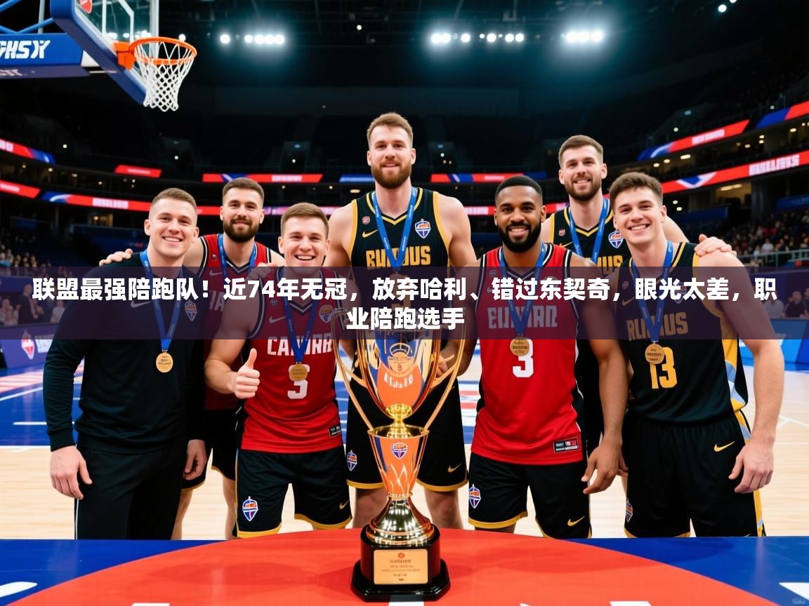 2025开云体育入口网址联盟最强陪跑队！近74年无冠，放弃哈利、错过东契奇，眼光太差，职业陪跑选手