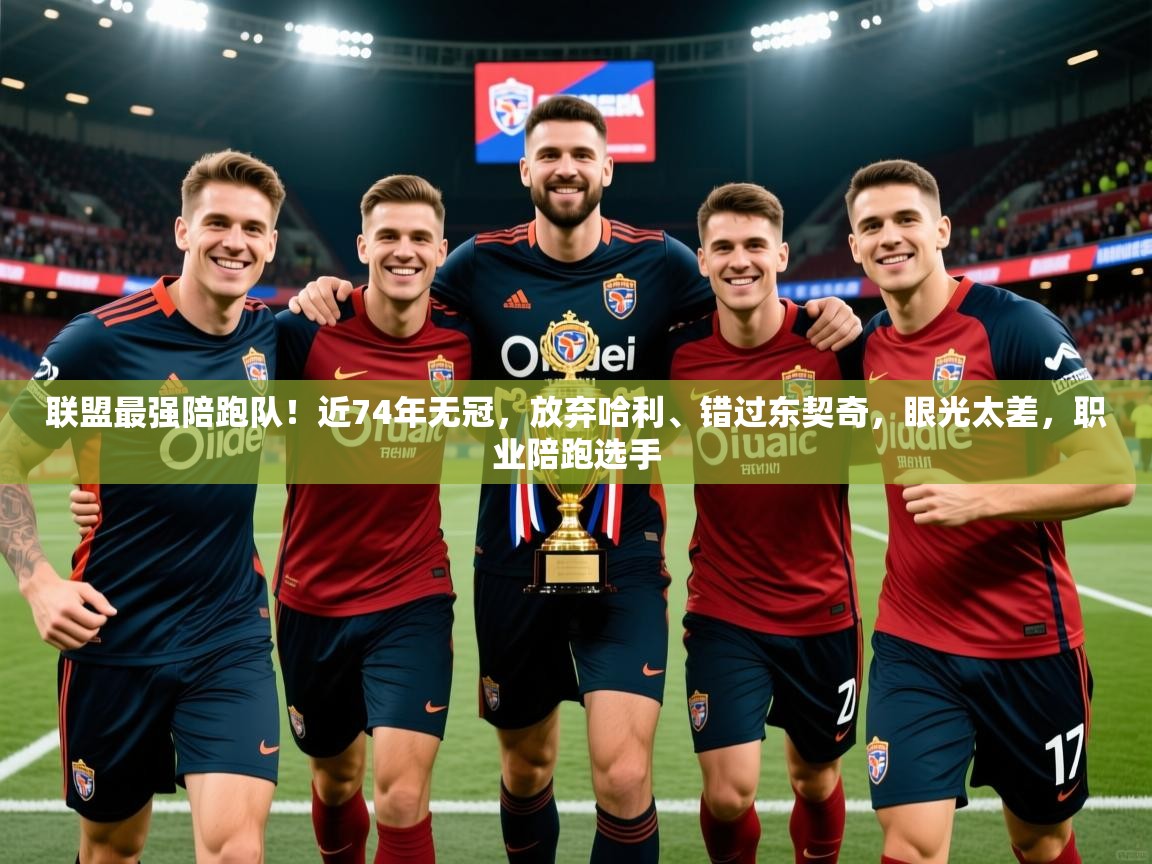 2025开云体育入口网址联盟最强陪跑队！近74年无冠，放弃哈利、错过东契奇，眼光太差，职业陪跑选手  第2张