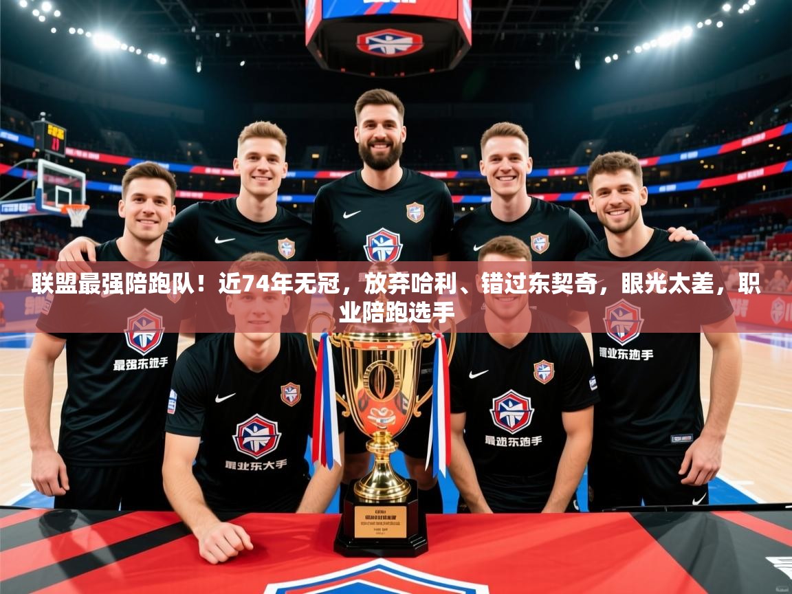 2025开云体育入口网址联盟最强陪跑队！近74年无冠，放弃哈利、错过东契奇，眼光太差，职业陪跑选手  第3张