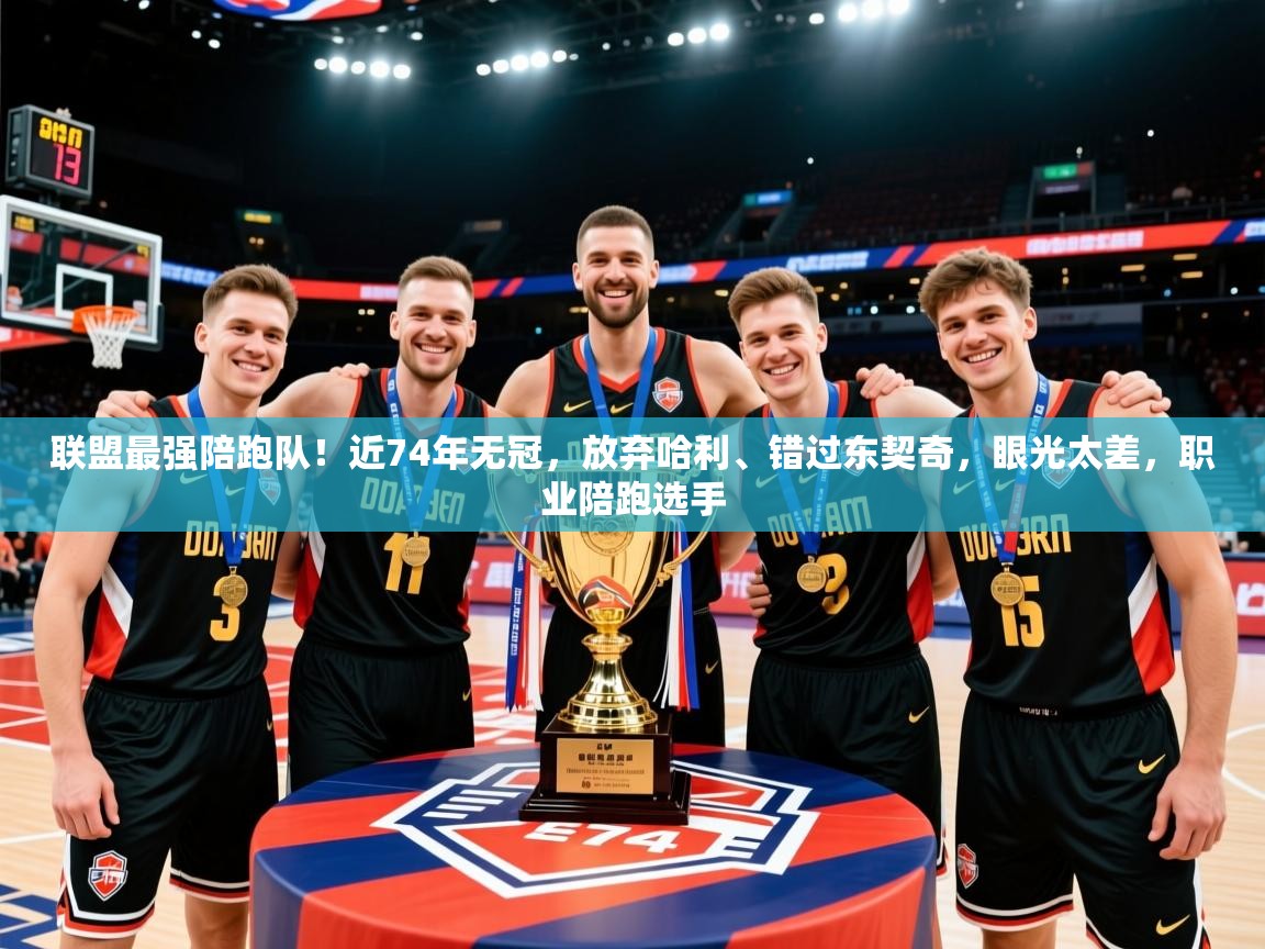 2025开云体育入口网址联盟最强陪跑队！近74年无冠，放弃哈利、错过东契奇，眼光太差，职业陪跑选手  第4张