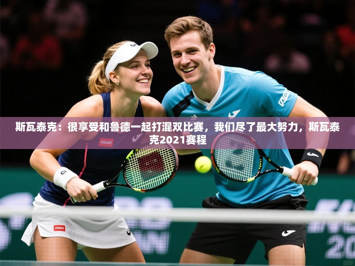 2025开云体育官网下载斯瓦泰克：很享受和鲁德一起打混双比赛，我们尽了最大努力，斯瓦泰克2021赛程  第1张