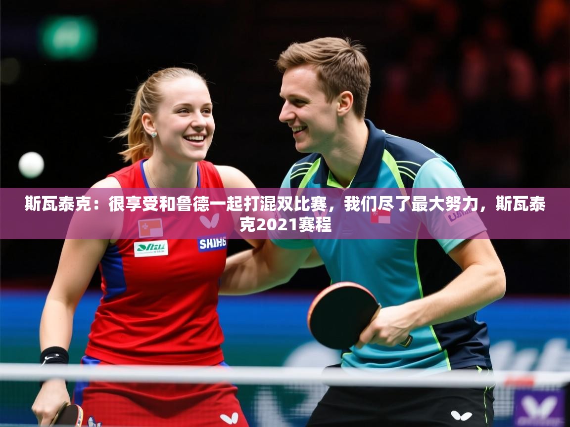 2025开云体育官网下载斯瓦泰克：很享受和鲁德一起打混双比赛，我们尽了最大努力，斯瓦泰克2021赛程  第3张