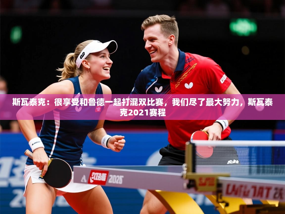 2025开云体育官网下载斯瓦泰克：很享受和鲁德一起打混双比赛，我们尽了最大努力，斯瓦泰克2021赛程  第4张