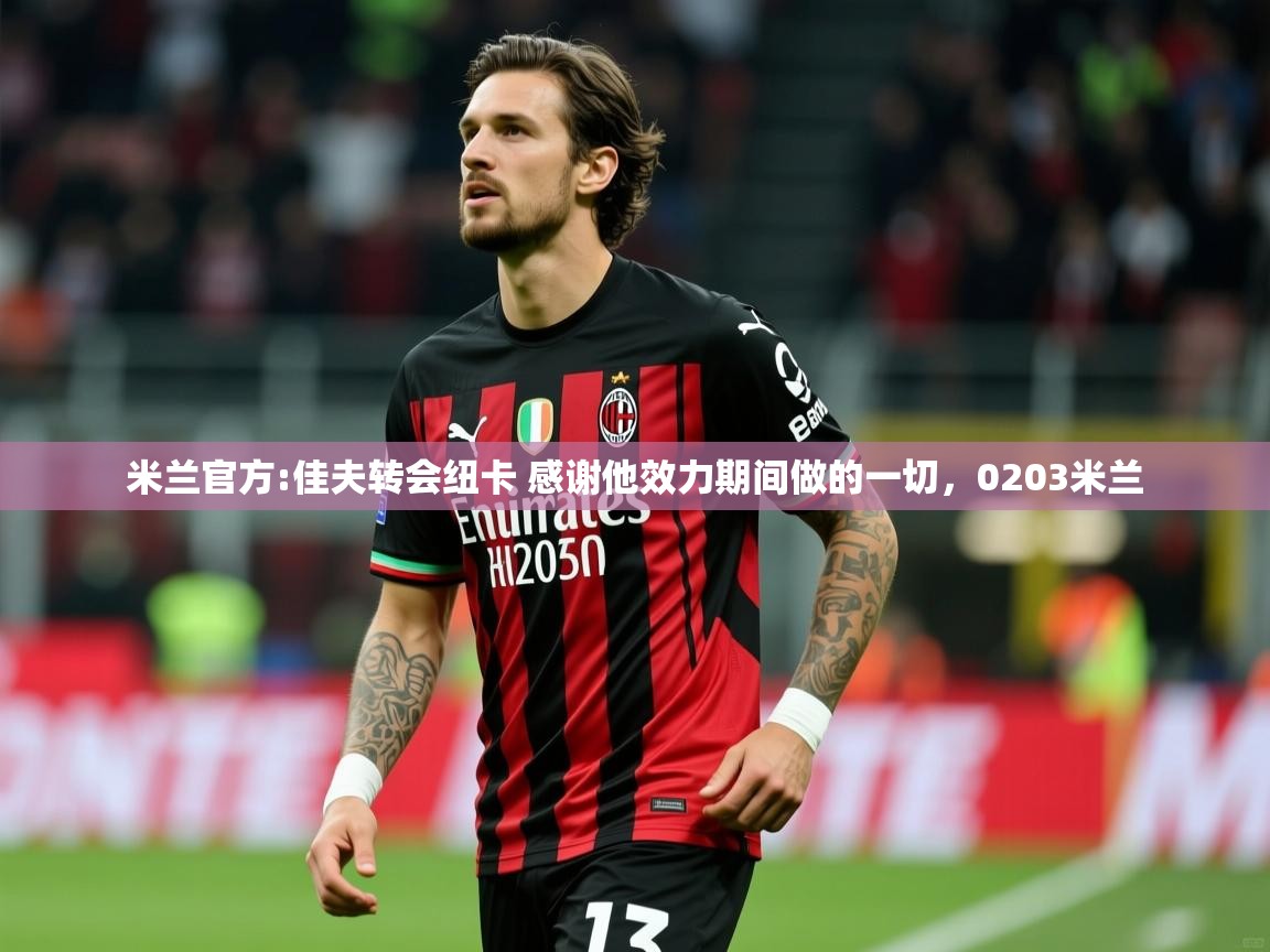 2025云开体育app官方下载米兰官方:佳夫转会纽卡 感谢他效力期间做的一切,0203米兰 第1张