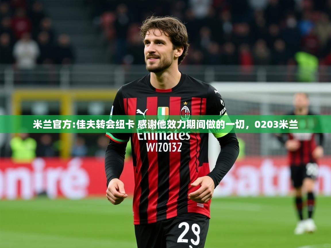 2025云开体育app官方下载米兰官方:佳夫转会纽卡 感谢他效力期间做的一切,0203米兰 第4张