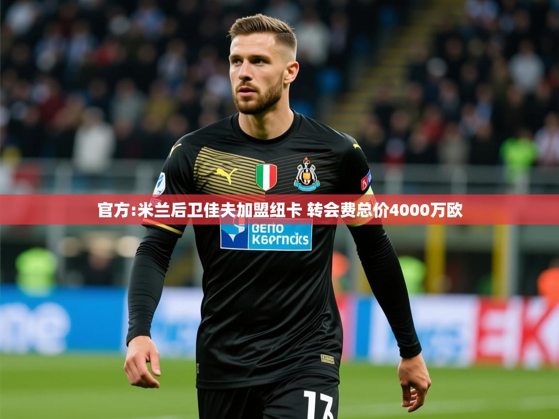 2025开云体育app评价官方:米兰后卫佳夫加盟纽卡 转会费总价4000万欧  第1张