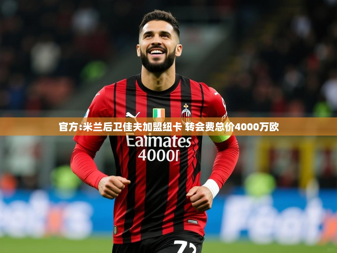 2025开云体育app评价官方:米兰后卫佳夫加盟纽卡 转会费总价4000万欧  第2张