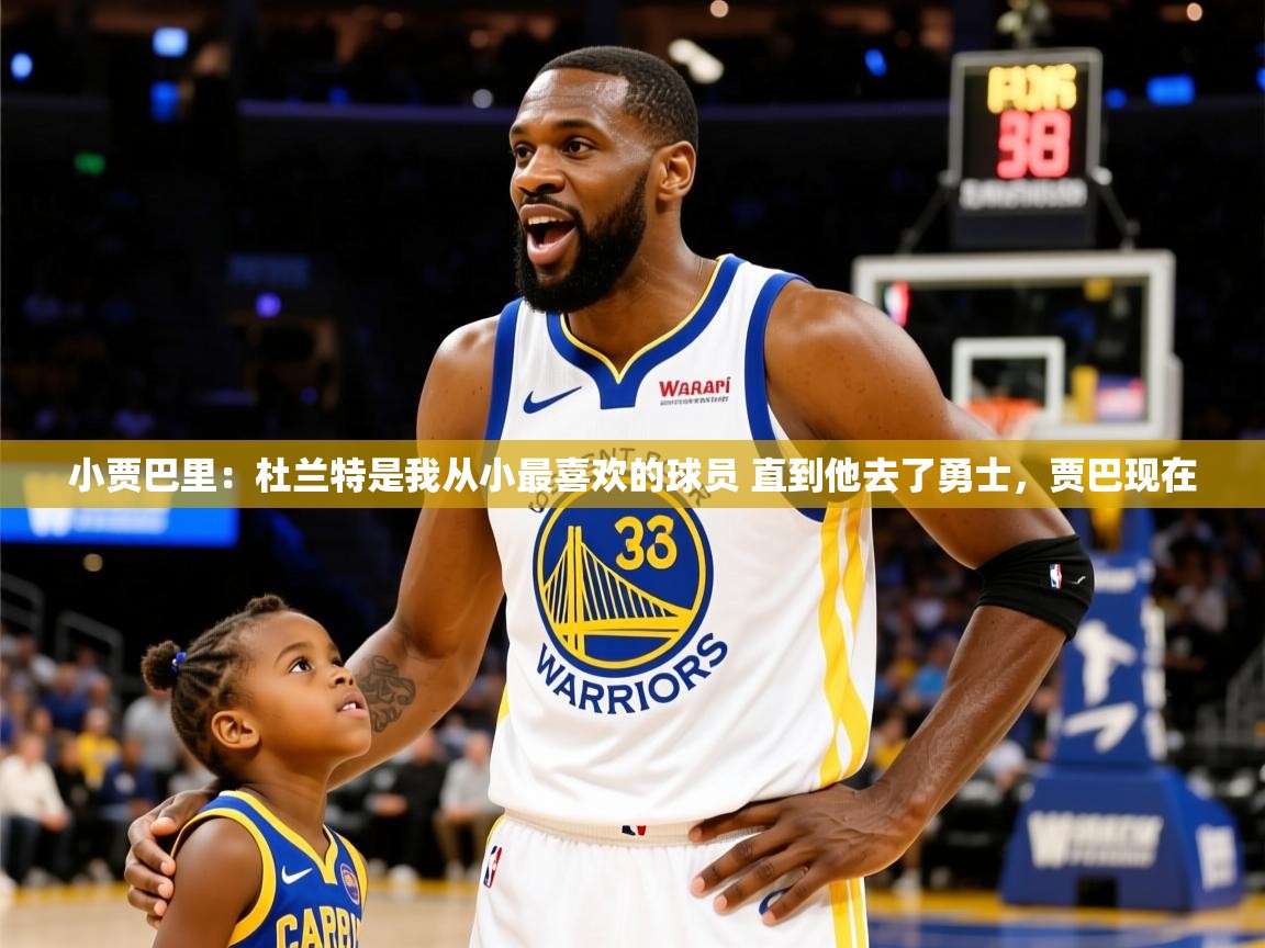 2025云开体育app下载小贾巴里：杜兰特是我从小最喜欢的球员 直到他去了勇士，贾巴现在