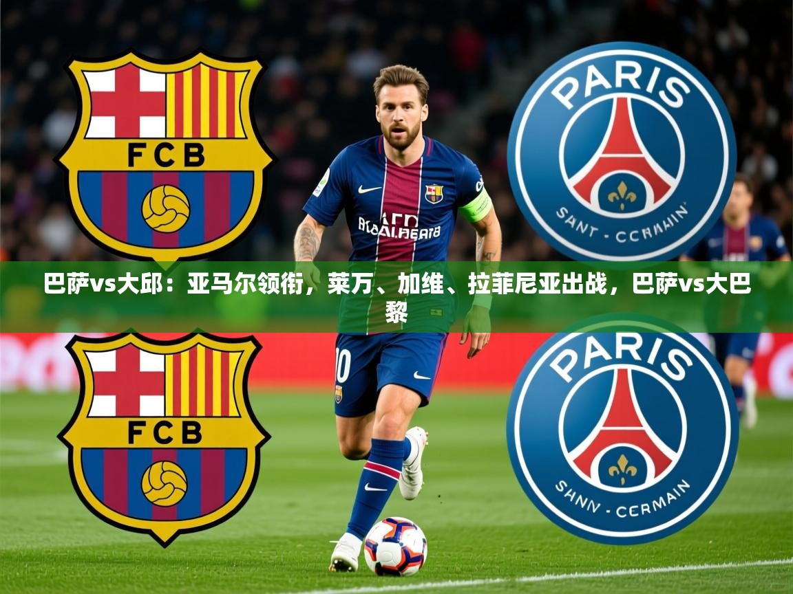 2025开云体育app官方巴萨vs大邱:亚马尔领衔,莱万、加维、拉菲尼亚出战,巴萨vs大巴黎 第2张