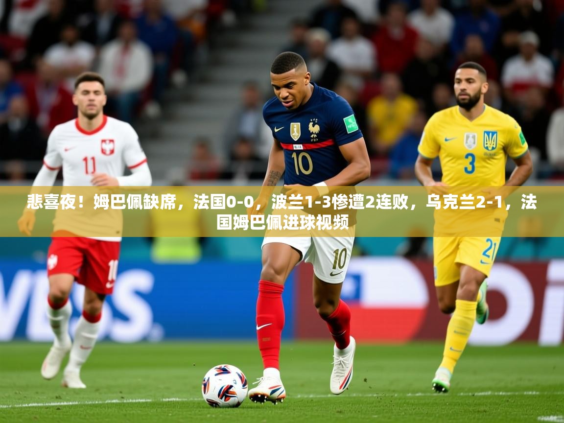 2025开云体育在线下载悲喜夜！姆巴佩缺席，法国0-0，波兰1-3惨遭2连败，乌克兰2-1，法国姆巴佩进球视频