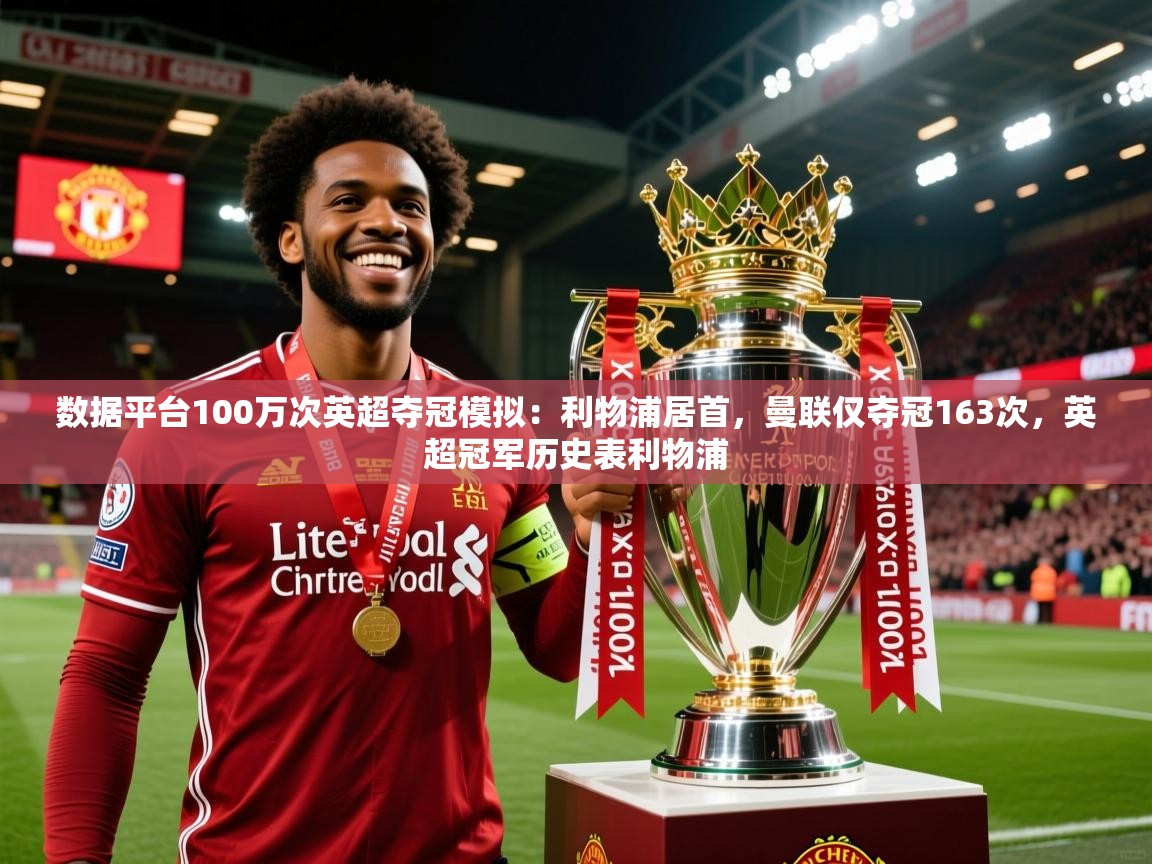 2025开云直播体育在线数据平台100万次英超夺冠模拟：利物浦居首，曼联仅夺冠163次，英超冠军历史表利物浦  第4张