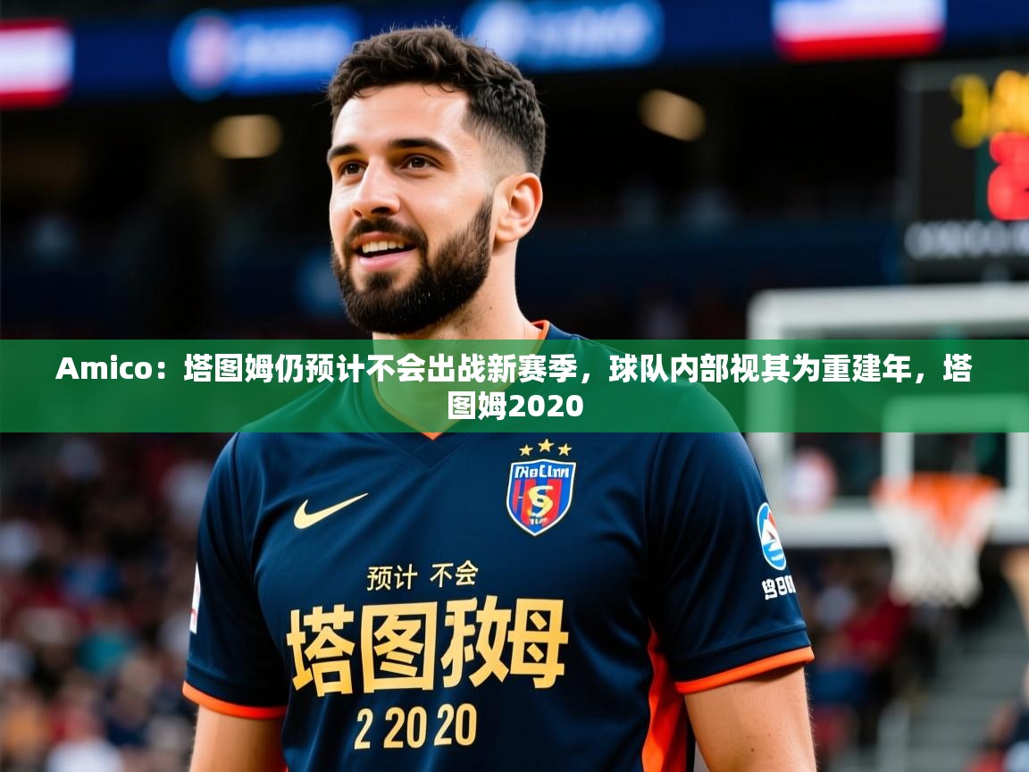 2025开云体育app投诉Amico：塔图姆仍预计不会出战新赛季，球队内部视其为重建年，塔图姆2020  第2张