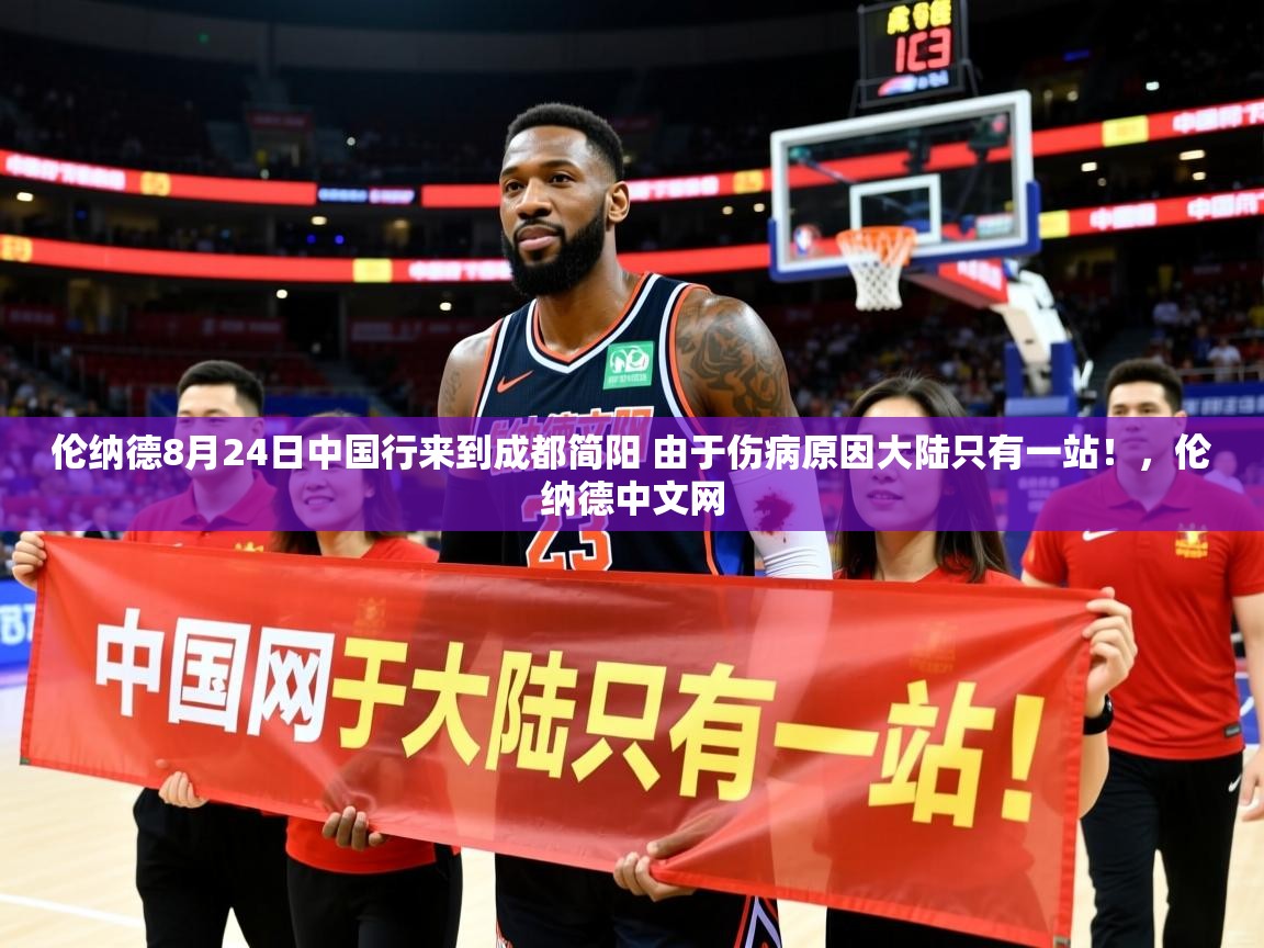 2025开云直播体育在线伦纳德8月24日中国行来到成都简阳 由于伤病原因大陆只有一站！，伦纳德中文网