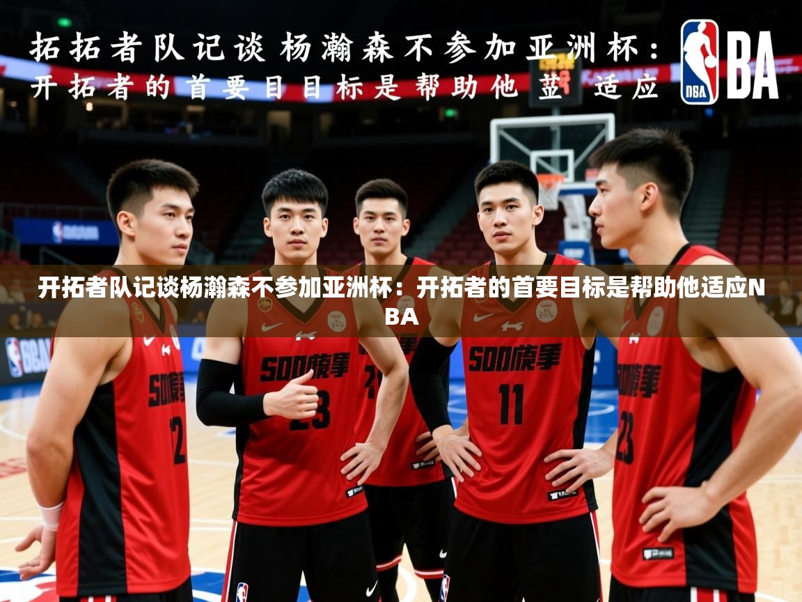 2025开云体育在线开拓者队记谈杨瀚森不参加亚洲杯:开拓者的首要目标是帮助他适应NBA 第1张