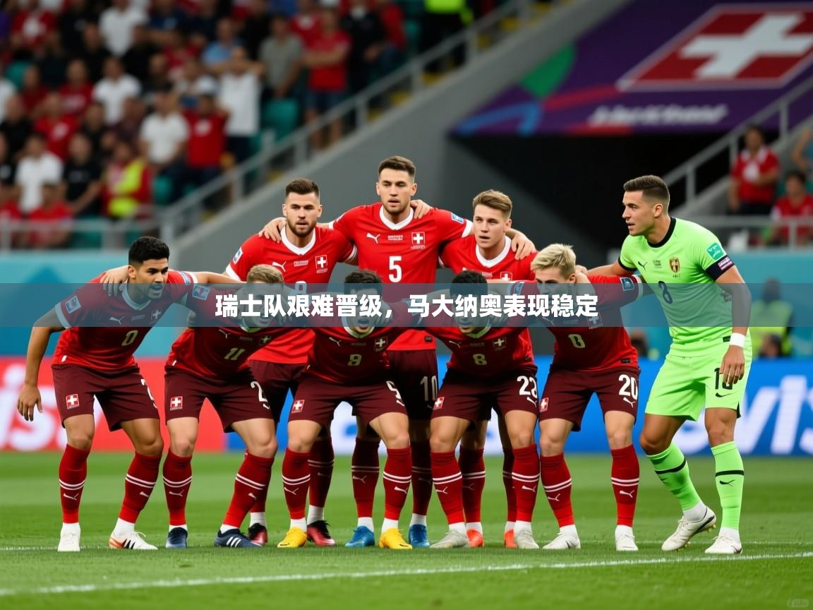2025云开体育官网瑞士队艰难晋级,马大纳奥表现稳定 第3张