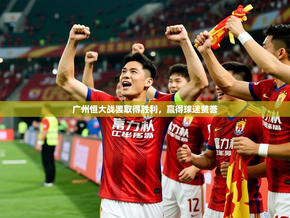 2025开云直播体育在线广州恒大战罢取得胜利，赢得球迷赞誉  第1张