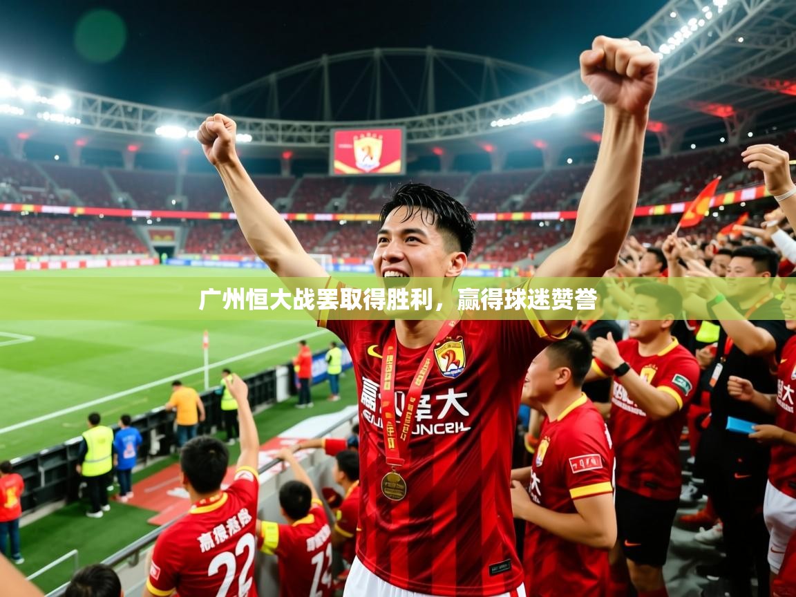 2025开云直播体育在线广州恒大战罢取得胜利，赢得球迷赞誉  第2张