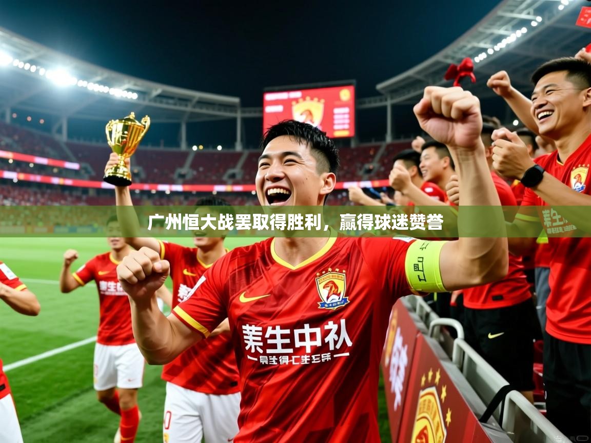 2025开云直播体育在线广州恒大战罢取得胜利，赢得球迷赞誉  第3张